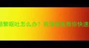 两个月大幼犬频繁呕吐怎么办资深兽医教你快速解决肠胃问题