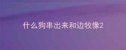 什么狗串出来和边牧像