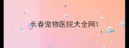 长春宠物医院大全网