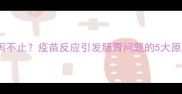 狗狗接种疫苗后腹泻不止疫苗反应引发肠胃问题的5大原因及科学应对指南