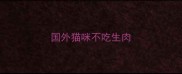 国外猫咪不吃生肉
