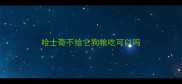 哈士奇不给它狗粮吃可以吗