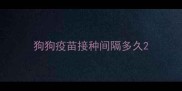 狗狗疫苗接种间隔多久