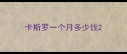 卡斯罗一个月多少钱