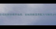 拉布拉多幼犬科学喂养指南自制狗粮营养配方与制作步骤详解