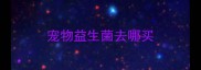 宠物益生菌去哪买