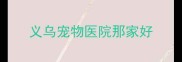 义乌宠物医院那家好