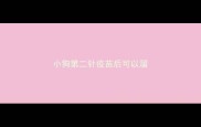 小狗第二针疫苗后可以溜