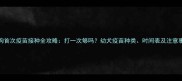 小狗首次疫苗接种全攻略打一次够吗幼犬疫苗种类时间表及注意事项