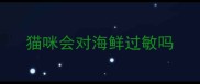 猫咪会对海鲜过敏吗