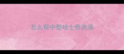怎么帮中型哈士奇洗澡