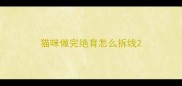 猫咪做完绝育怎么拆线