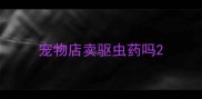 宠物店卖驱虫药吗