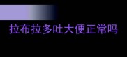 拉布拉多吐大便正常吗