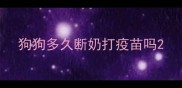 狗狗多久断奶打疫苗吗