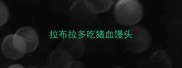拉布拉多吃猪血馒头