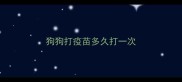 狗狗打疫苗多久打一次