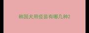 韩国犬用疫苗有哪几种