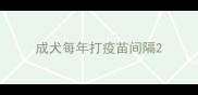 成犬每年打疫苗间隔