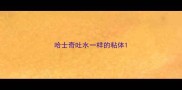 哈士奇吐水一样的粘体