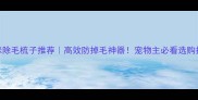 猫咪除毛梳子推荐高效防掉毛神器宠物主必看选购指南