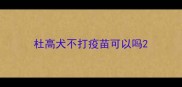 杜高犬不打疫苗可以吗