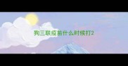 狗三联疫苗什么时候打