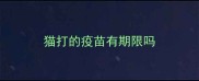 猫打的疫苗有期限吗