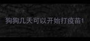 狗狗几天可以开始打疫苗
