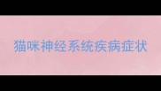 猫咪神经系统疾病症状