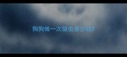 狗狗做一次驱虫多少钱