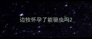 边牧怀孕了能驱虫吗