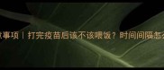 狗狗打疫苗后喂食注意事项打完疫苗后该不该喂饭时间间隔怎么算附正确护理指南