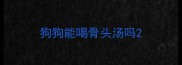狗狗能喝骨头汤吗
