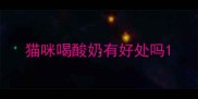 猫咪喝酸奶有好处吗