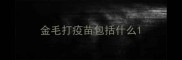 金毛打疫苗包括什么