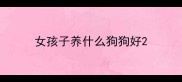 女孩子养什么狗狗好