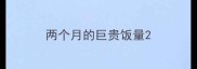 两个月的巨贵饭量