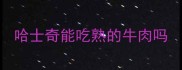 哈士奇能吃熟的牛肉吗