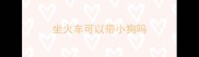 坐火车可以带小狗吗
