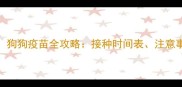 原阳养狗必看狗狗疫苗全攻略接种时间表注意事项及常见问题