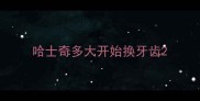 哈士奇多大开始换牙齿