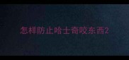 怎样防止哈士奇咬东西