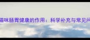 益生菌对猫咪肠胃健康的作用科学补充与常见问题全指南