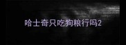 哈士奇只吃狗粮行吗
