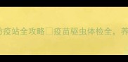 朝阳区宠物防疫站全攻略疫苗驱虫体检全养宠人必看
