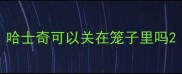 哈士奇可以关在笼子里吗